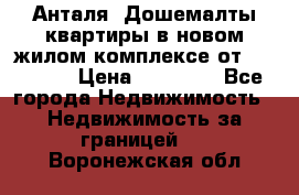 Анталя, Дошемалты квартиры в новом жилом комплексе от 39000 $. › Цена ­ 39 000 - Все города Недвижимость » Недвижимость за границей   . Воронежская обл.